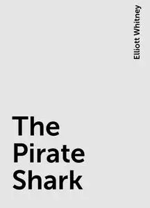 «The Pirate Shark» by Elliott Whitney