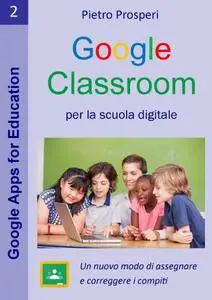 Pietro Prosperi - Google Classroom per la scuola digitale: Un nuovo modo di assegnare e correggere i compiti