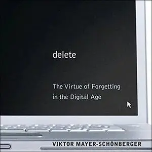 Delete: The Virtue of Forgetting in the Digital Age [Audiobook]