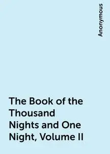 «The Book of the Thousand Nights and One Night, Volume II» by None