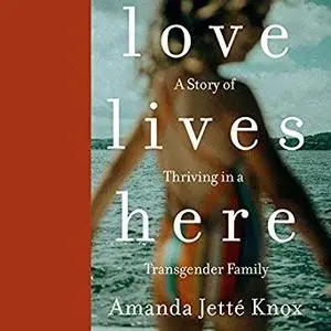Love Lives Here: A Story of Thriving in a Transgender Family [Audiobook]