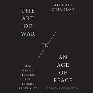 The Art of War in an Age of Peace: U.S. Grand Strategy and Resolute Restraint [Audiobook]