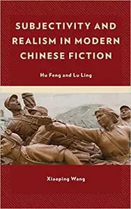 Subjectivity and Realism in Modern Chinese Fiction: Hu Feng and Lu Ling