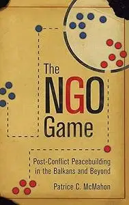 The NGO Game: Post-Conflict Peacebuilding in the Balkans and Beyond