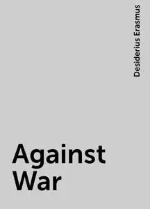 «Against War» by Desiderius Erasmus