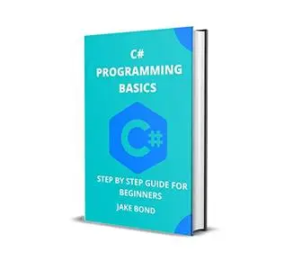 C# PROGRAMMING BASICS: STEP BY STEP GUIDE FOR BEGINNERS
