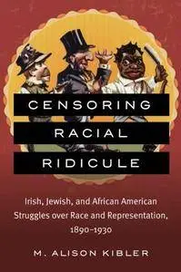 Censoring Racial Ridicule: Irish, Jewish, and African American Struggles over Race and Representation, 1890-1930