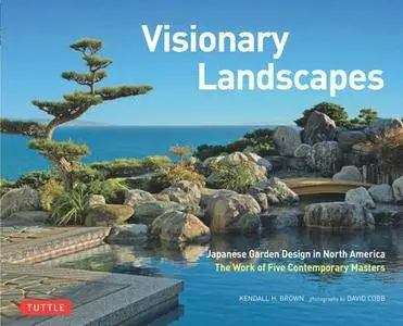 Visionary Landscapes : Japanese Garden Design in North America, The Work of Five Contemporary Masters