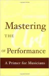 Mastering the Art of Performance: A Primer for Musicians by Stewart Gordon