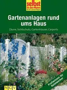 Gartenanlagen rund ums Haus - selbst ist der Mann: Zäune, Sichtschutz, Gartenhäuser, Carports