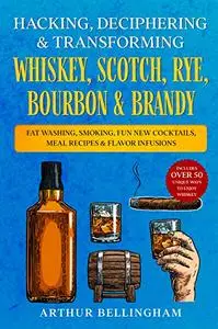 Hacking, Deciphering & Transforming Whiskey, Scotch, Rye, Bourbon & Brandy