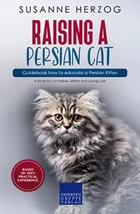 Raising a Persian Cat – Guidebook how to educate a Persian Kitten: A book for cat babies, kittens and young cats