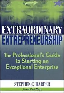 Extraordinary Entrepreneurship: The Professional's Guide to Starting an Exceptional Enterprise