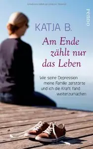 Am Ende zählt nur das Leben: Wie seine Depression meine Familie zerstörte und ich die Kraft fand weiterzumachen