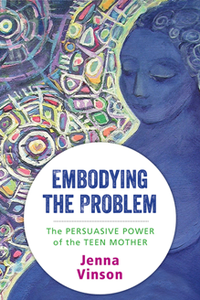 Embodying the Problem : The Persuasive Power of the Teen Mother