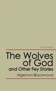 «The Wolves of God and Other Fey Stories» by Algernon Blackwood