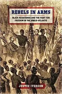 Rebels in Arms: Black Resistance and the Fight for Freedom in the Anglo-Atlantic