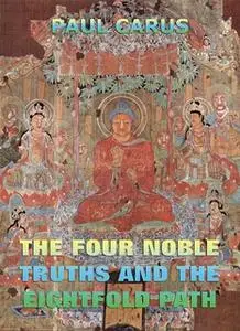 «The Four Noble Truths And The Eightfold Path» by Paul Carus