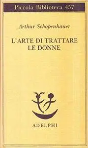 Arthur Schopenhauer - L’arte di trattare le donne