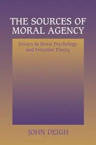 The Sources of Moral Agency: Essays in Moral Psychology and Freudian Theory