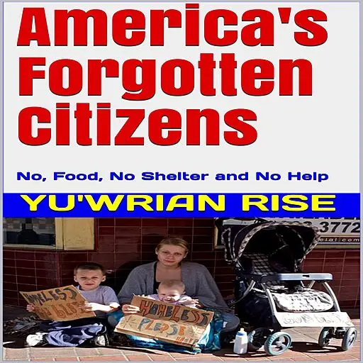 «America's Forgotten Citizens: No, Food, No Shelter and No Help» by Yu'wrian Rise