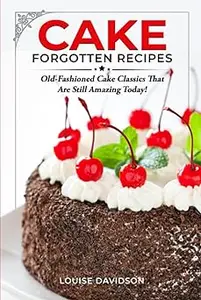 Cake Forgotten Recipes: Old-Fashioned Cake Classics That Are Still Amazing Today!