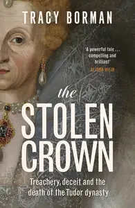 The Stolen Crown: Treachery, Deceit, and the Death of the Tudor Dynasty