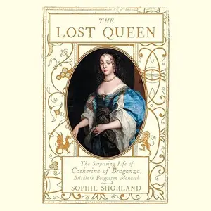 The Lost Queen: The Surprising Life of Catherine of Braganza, Britain’s Forgotten Monarch [Audiobook]