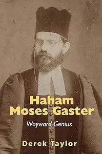 Haham Moses Gaster: Wayward Genius