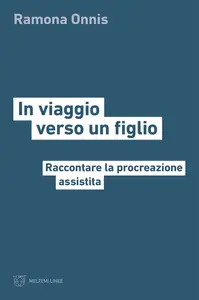 In viaggio verso un figlio. Raccontare la procreazione assistita - Ramona Onnis