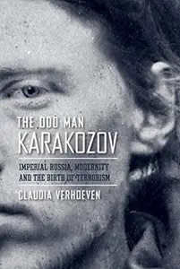 The Odd Man Karakozov: Imperial Russia, Modernity, and the Birth of Terrorism