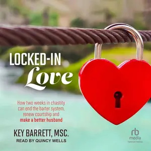 Locked-In Love: How Two Weeks in Chastity Can End the Barter System, Renew Courtship and Make a Better Husband