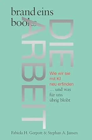 Die Arbeit: Wie wir sie mit KI neu erfinden … und was für uns übrig bleibt | brand eins books