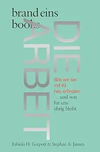 Die Arbeit: Wie wir sie mit KI neu erfinden … und was für uns übrig bleibt | brand eins books