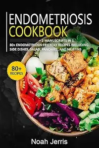 Endometriosis Cookbook: 2 Manuscripts in 1 – 80+ Endometriosis - friendly recipes including side dishes, salad, pancakes
