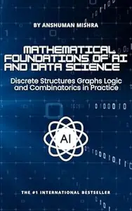 Mathematical Foundations of AI and Data Science: Discrete Structures, Graphs, Logic, and Combinatorics in Practice