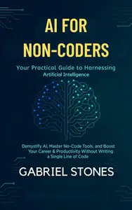 AI for Non-Coders: Your Practical Guide to Harnessing Artificial Intelligence