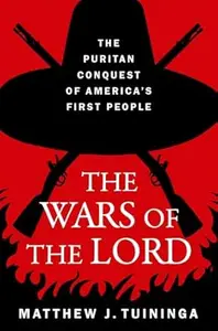 The Wars of the Lord: The Puritan Conquest of America's First People