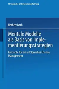 Mentale Modelle als Basis von Implementierungsstrategien: Konzepte für ein erfolgreiches Change Management