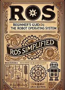 ROS Simplified: Beginner's Guide to the Robot Operating System