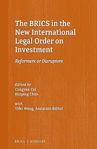 The BRICS in the New International Legal Order on Investment Reformers or Disruptors