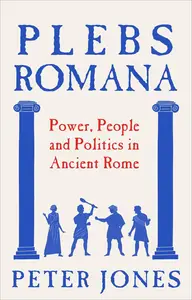 Plebs Romana: People, Power and Politics in Ancient Rome