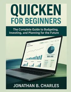 QUICKEN FOR BEGINNERS: The Complete Guide to Budgeting, Investing, and Planning for the Future