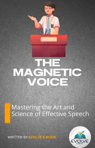 The Magnetic Voice Mastering the Art and Science of Effective Speech
