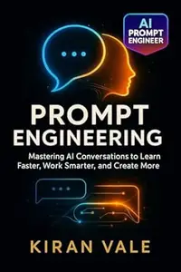 Prompt Engineering: Mastering AI Conversations to Learn Faster, Work Smarter, and Create More