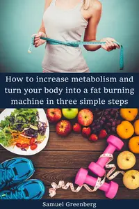 How to increase metabolism and turn your body into a fat burning machine in three simple steps