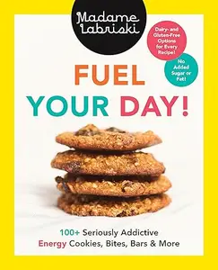 Fuel Your Day!: 100+ Seriously Addictive Energy Cookies, Bites, Bars and More: A Baking Book (Repost)