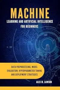 Machine Learning and Artificial Intelligence For Beginners : Data Processing, Model Evaluation Hyper parameter Tuning and