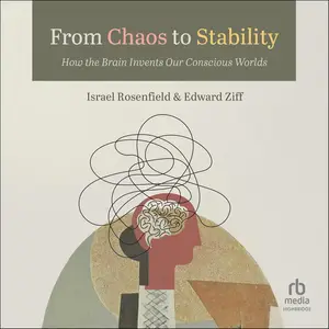 From Chaos to Stability: How the Brain Invents Our Conscious Worlds [Audiobook]