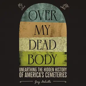 Over My Dead Body: Unearthing the Hidden History of American Cemeteries